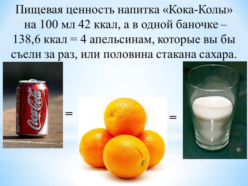 Пищевая ценность напитка «Кока-Колы» на 100 мл 42 ккал, а в одной баночке – 138,6 ккал = 4 апельсинам, которые вы бы съели за раз,…