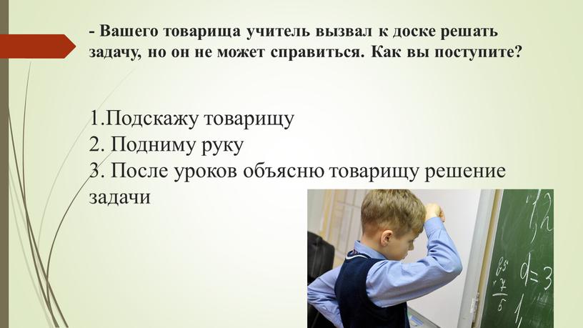 Вашего товарища учитель вызвал к доске решать задачу, но он не может справиться