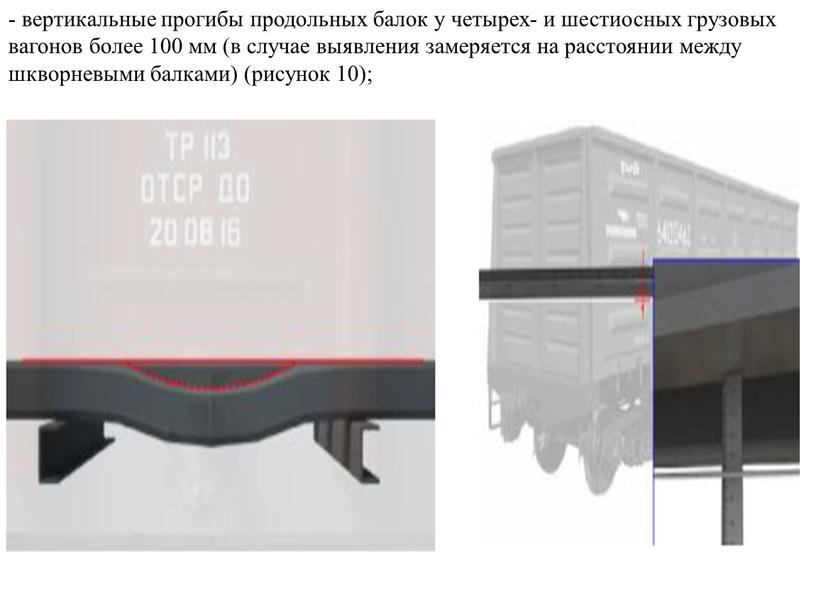 - вертикальные прогибы продольных балок у четырех- и шестиосных грузовых вагонов более 100 мм (в случае выявления замеряется на расстоянии между шкворневыми балками) (рисунок 10);