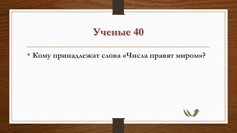 Ученые 40 Кому принадлежат слова «Числа правят миром»?