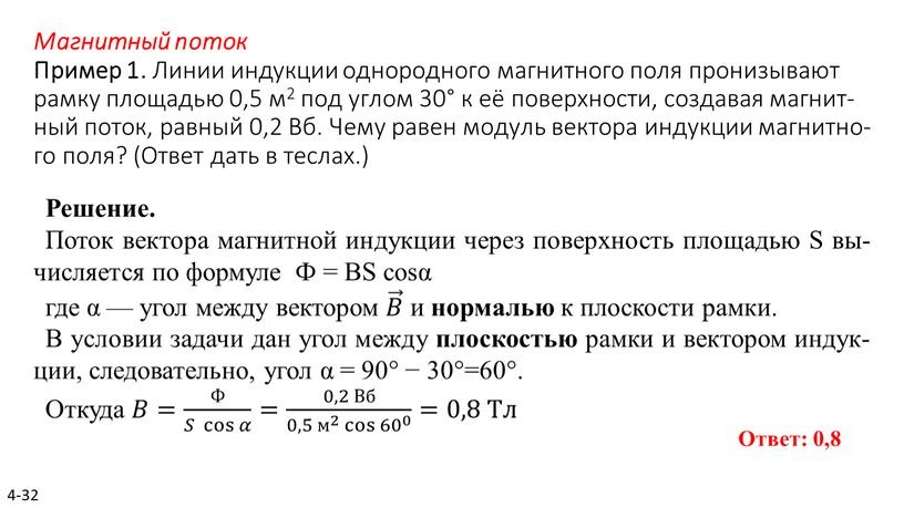 Магнитный поток Пример 1. Линии ин­дук­ции од­но­род­но­го маг­нит­но­го поля про­ни­зы­ва­ют рамку пло­ща­дью 0,5 м2 под углом 30° к её по­верх­но­сти, со­зда­вая маг­нит­ный поток, рав­ный 0,2