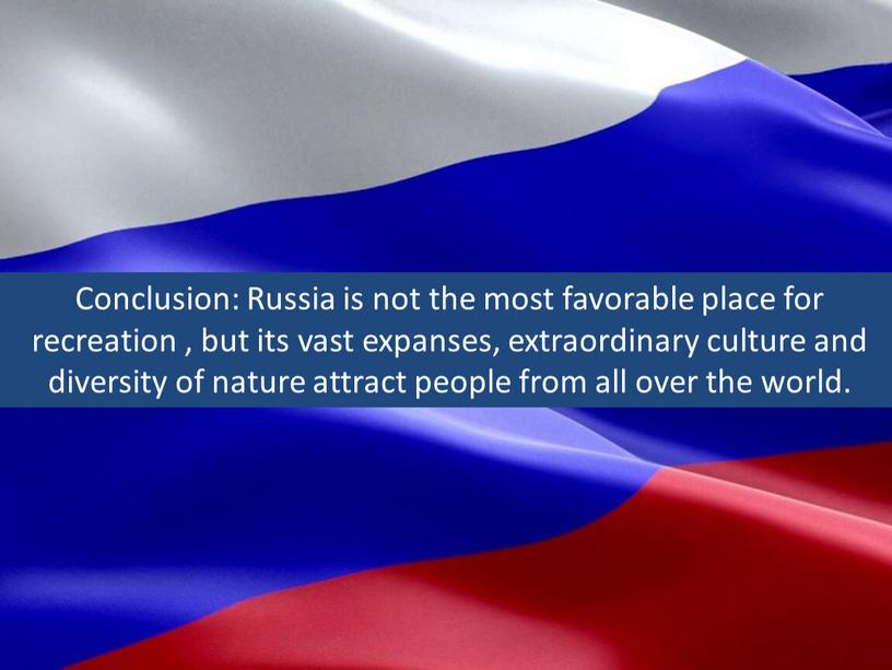 Conclusion: Russia is not the most favorable place for recreation , but its vast expanses, extraordinary culture and diversity of nature attract people from all…