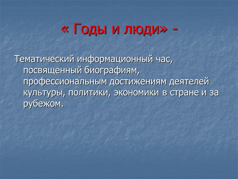 Годы и люди» - Тематический информационный час, посвященный биографиям, профессиональным достижениям деятелей культуры, политики, экономики в стране и за рубежом