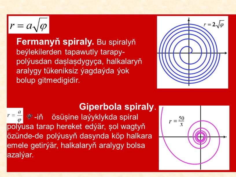 Fermanyň spiraly. Bu spiralyň beýlekilerden tapawutly tarapy-polýusdan dașlașdygyça, halkalaryň aralygy tükeniksiz ýagdaýda ýok bolup gitmedigidir