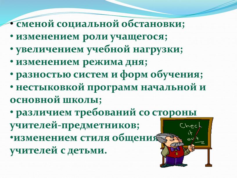 сменой социальной обстановки; изменением роли учащегося; увеличением учебной нагрузки; изменением режима дня; разностью систем и форм обучения; нестыковкой программ начальной и основной школы; различием требований…