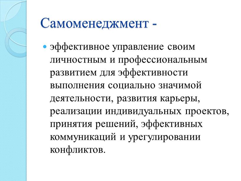 Самоменеджмент - эффективное управление своим личностным и профессиональным развитием для эффективности выполнения социально значимой деятельности, развития карьеры, реализации индивидуальных проектов, принятия решений, эффективных коммуникаций и…