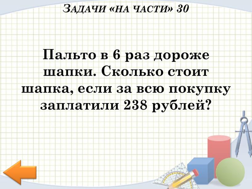 Пальто в 6 раз дороже шапки. Сколько стоит шапка, если за всю покупку заплатили 238 рублей?