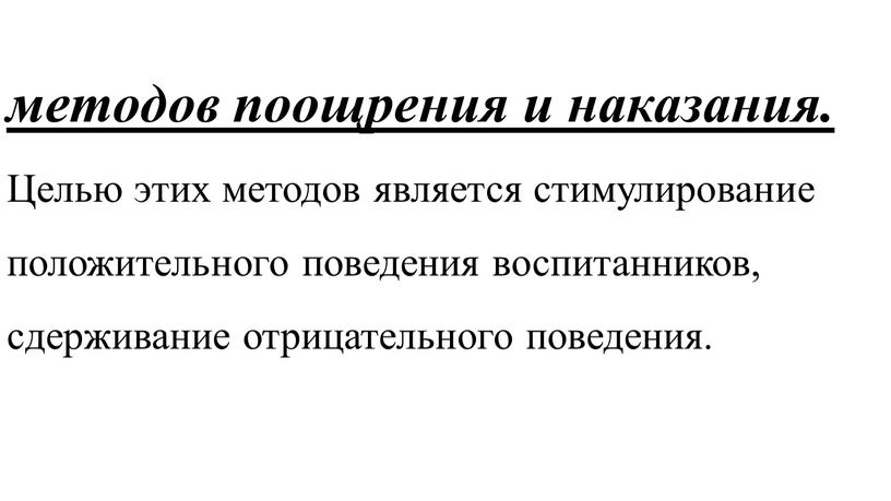 Целью этих методов является стимулирование положительного поведения воспитанников, сдерживание отрицательного поведения