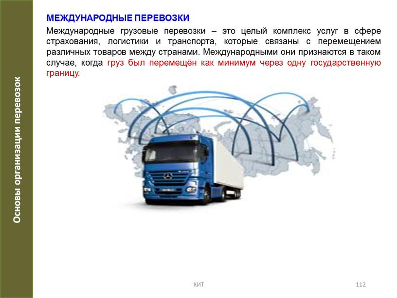 МЕЖДУНАРОДНЫЕ ПЕРЕВОЗКИ Международные грузовые перевозки – это целый комплекс услуг в сфере страхования, логистики и транспорта, которые связаны с перемещением различных товаров между странами