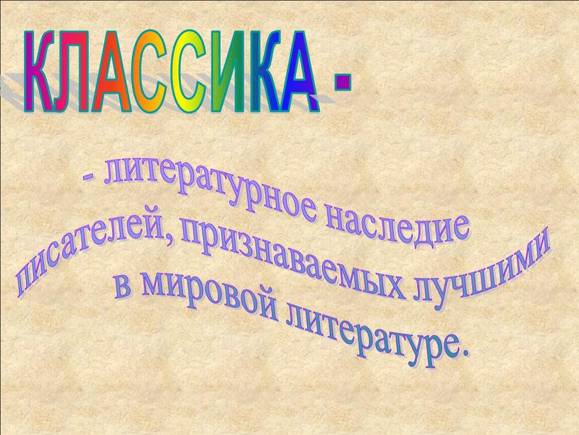 КЛАССИКА - - литературное наследие писателей, признаваемых лучшими в мировой литературе