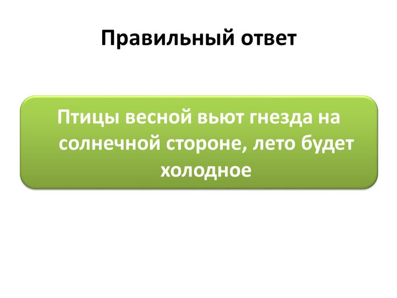 Правильный ответ Птицы весной вьют гнезда на солнечной стороне, лето будет холодное