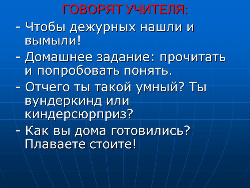 ГОВОРЯТ УЧИТЕЛЯ: - Чтобы дежурных нашли и вымыли! -