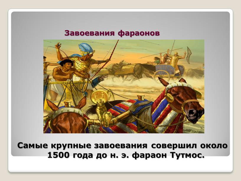 Завоевания фараонов Самые крупные завоевания совершил около 1500 года до н