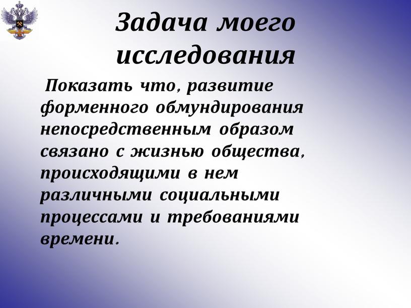 Задача моего исследования Показать что, развитие форменного обмундирования непосредственным образом связано с жизнью общества, происходящими в нем различными социальными процессами и требованиями времени