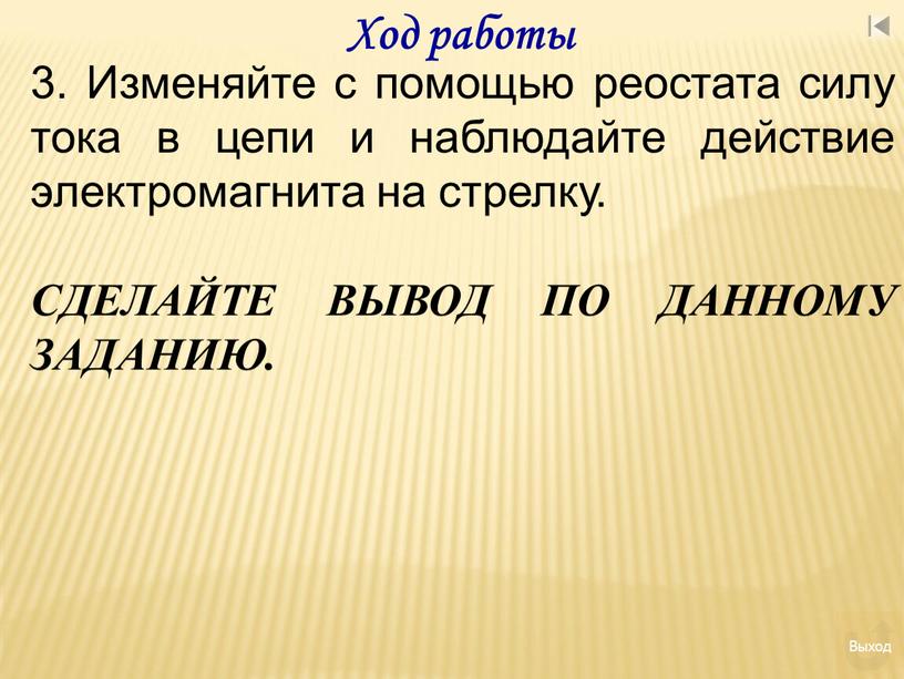 Ход работы 3. Изменяйте с помощью реостата силу тока в цепи и наблюдайте действие электромагнита на стрелку