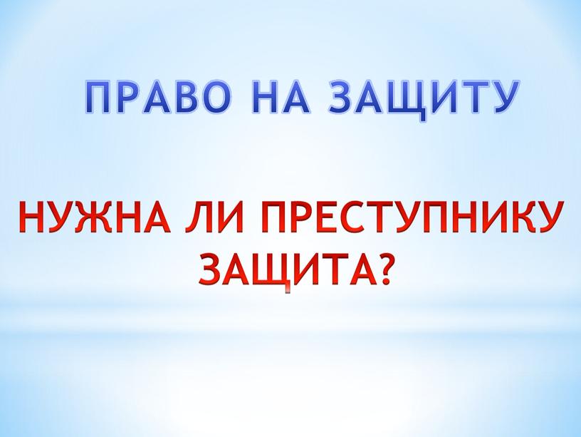 ПРАВО НА ЗАЩИТУ НУЖНА ЛИ ПРЕСТУПНИКУ