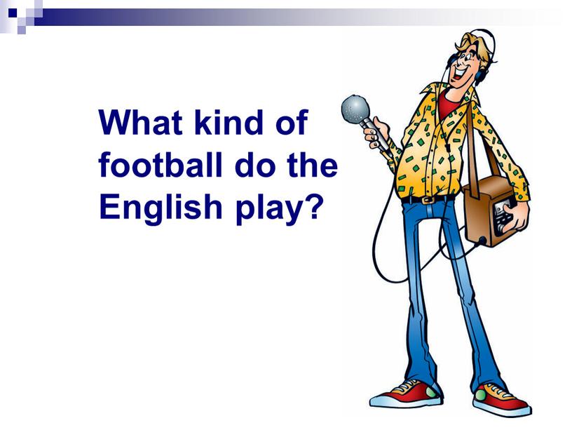What kind of football do the English play?