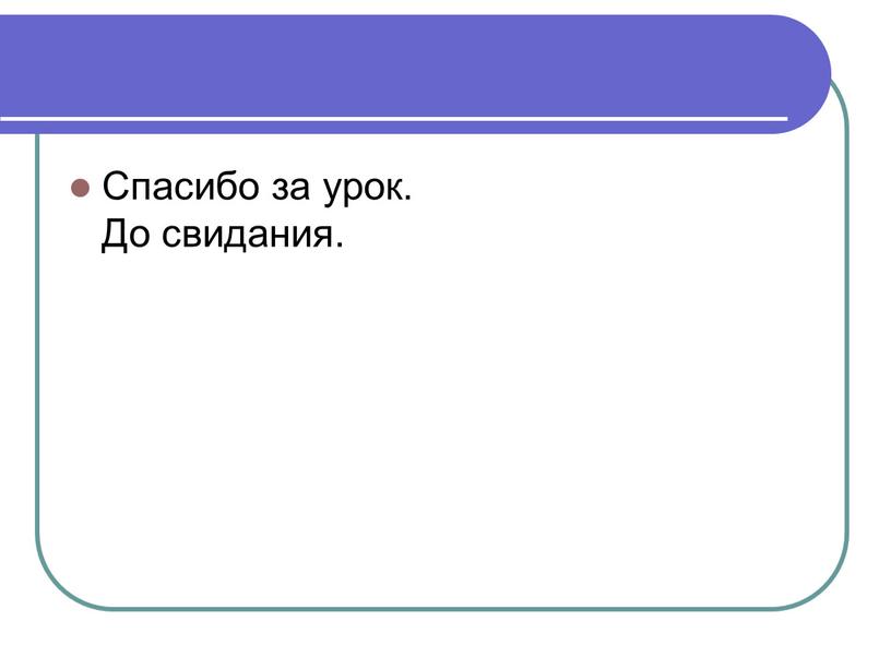 Спасибо за урок. До свидания.