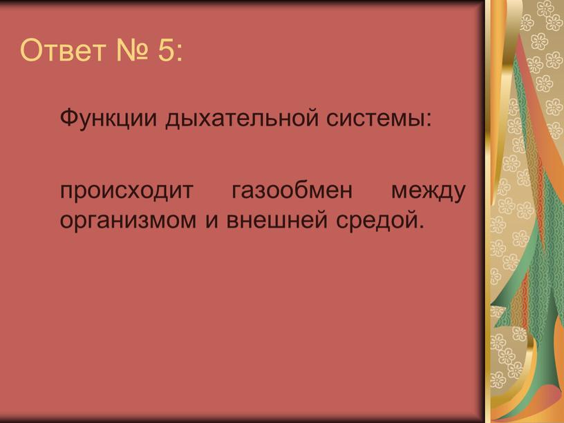 Ответ № 5: Функции дыхательной системы: происходит газообмен между организмом и внешней средой