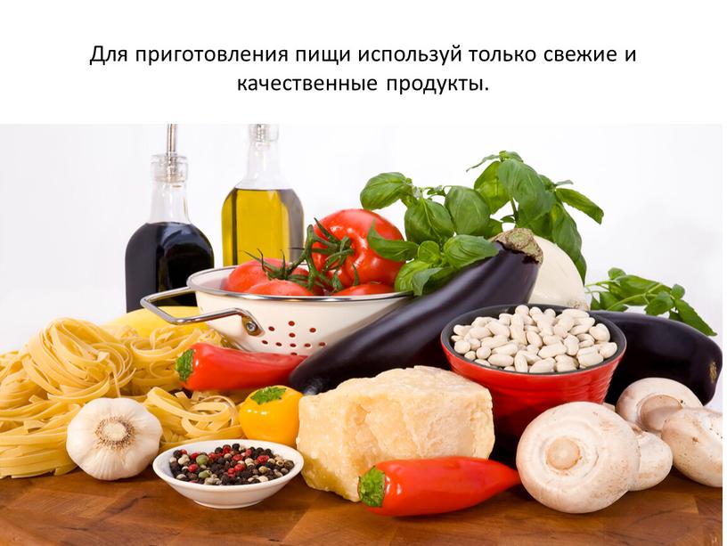 Для приготовления пищи используй только свежие и качественные продукты