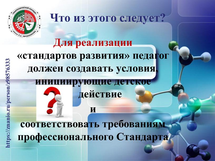 Что из этого следует? Для реализации «стандартов развития» педагог должен создавать условия, инициирующие детское действие и соответствовать требованиям профессионального