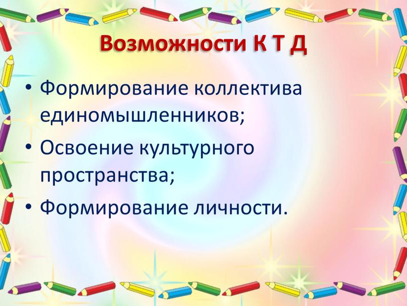 Возможности К Т Д Формирование коллектива единомышленников;