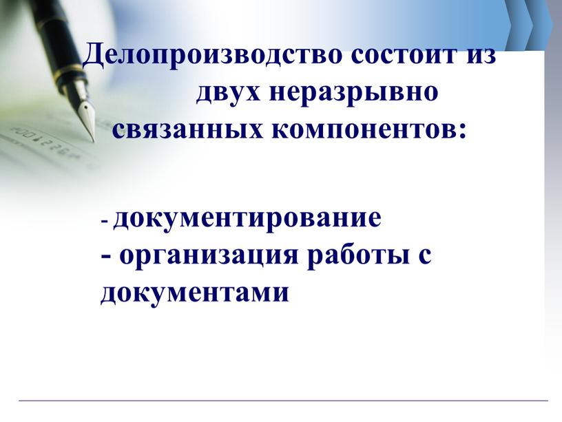 Делопроизводство состоит из двух неразрывно связанных компонентов: - документирование - организация работы с документами