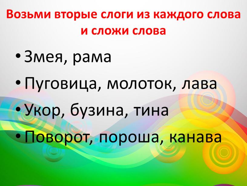 Возьми вторые слоги из каждого слова и сложи слова