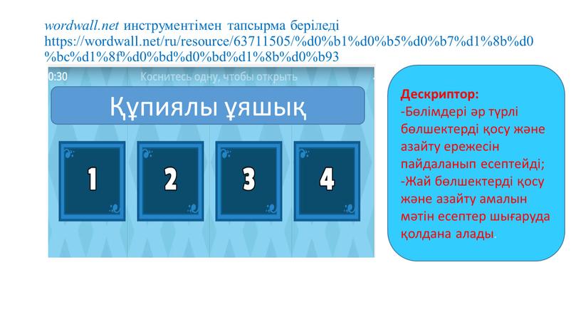 Дескриптор: -Бөлімдері әр түрлі бөлшектерді қосу және азайту ережесін пайдаланып есептейді; -Жай бөлшектерді қосу және азайту амалын мәтін есептер шығаруда қолдана алады