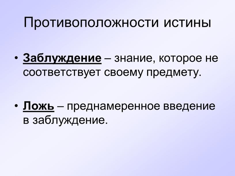 Противоположности истины Заблуждение – знание, которое не соответствует своему предмету