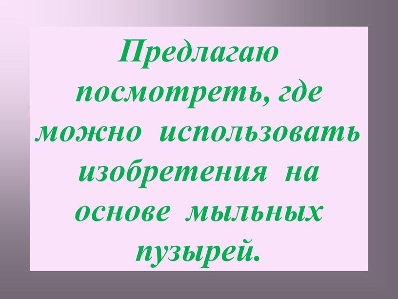 Предлагаю посмотреть, где можно использовать изобретения на основе мыльных пузырей