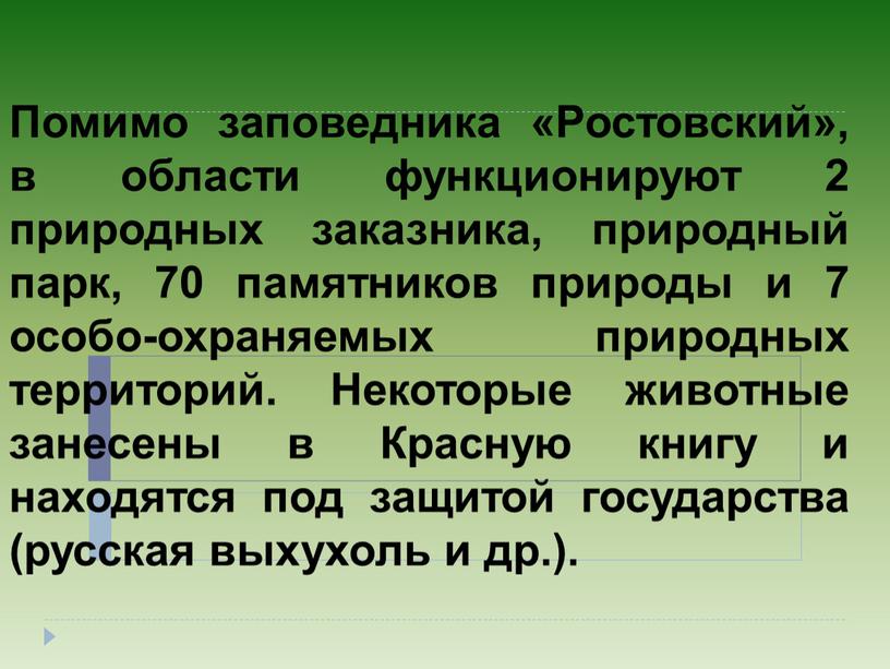 Помимо заповедника «Ростовский», в области функционируют 2 природных заказника, природный парк, 70 памятников природы и 7 особо-охраняемых природных территорий