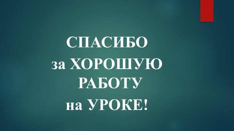 СПАСИБО за ХОРОШУЮ РАБОТУ на