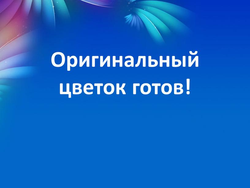 Оригинальный цветок готов!