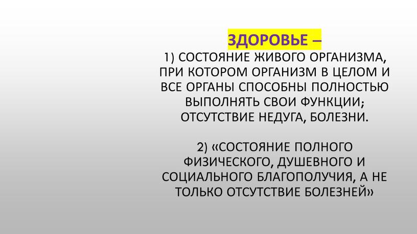 Здоровье – 1) Состояние живого организма, при котором организм в целом и все органы способны полностью выполнять свои функции; отсутствие недуга, болезни