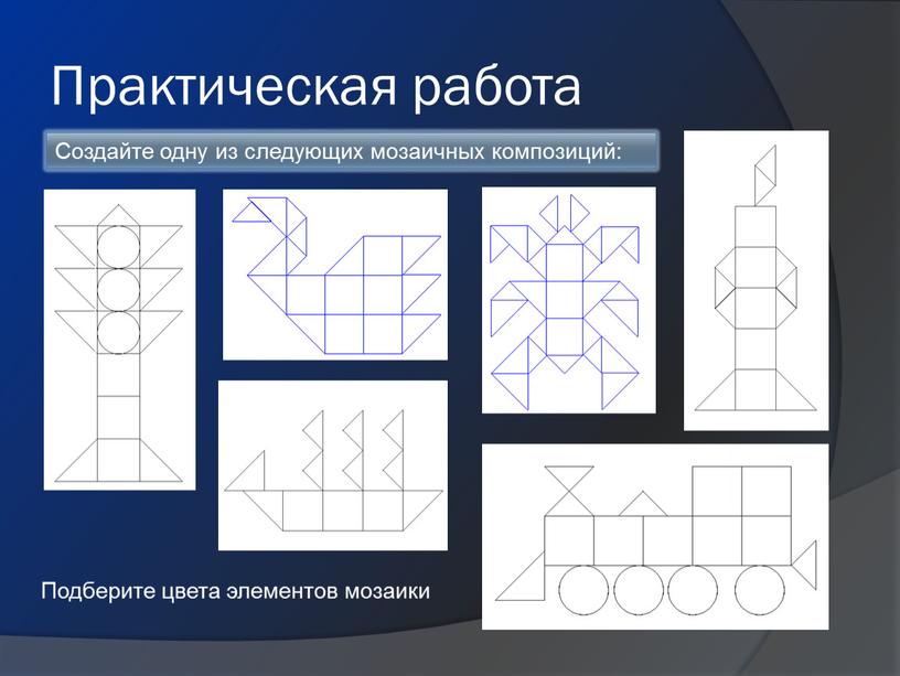 Практическая работа Создайте одну из следующих мозаичных композиций: