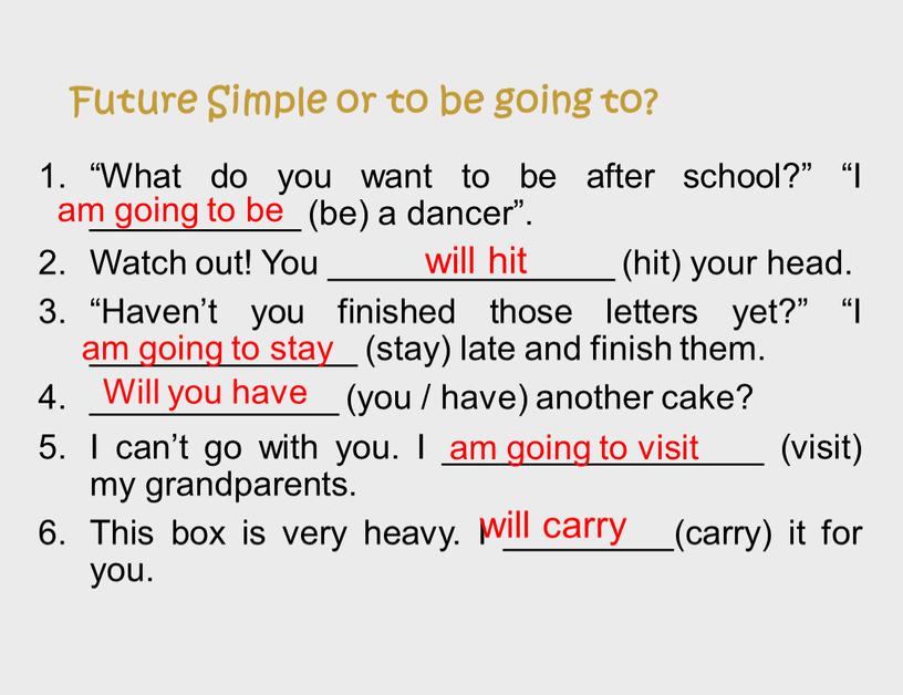 Future Simple or to be going to? “What do you want to be after school?” “I ___________ (be) a dancer”