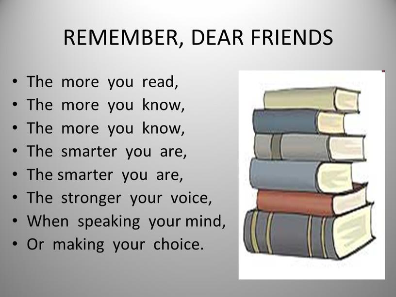 REMEMBER, DEAR FRIENDS The more you read,