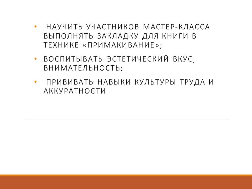 научить участников мастер-класса выполнять закладку для книги в технике «примакивание»; воспитывать эстетический вкус, внимательность; прививать навыки культуры труда и аккуратности