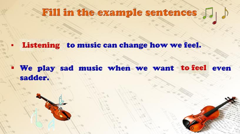 Fill in the example sentences _____________ to music can change how we feel