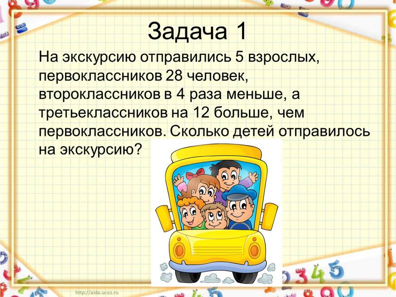 Задача 1 На экскурсию отправились 5 взрослых, первоклассников 28 человек, второклассников в 4 раза меньше, а третьеклассников на 12 больше, чем первоклассников