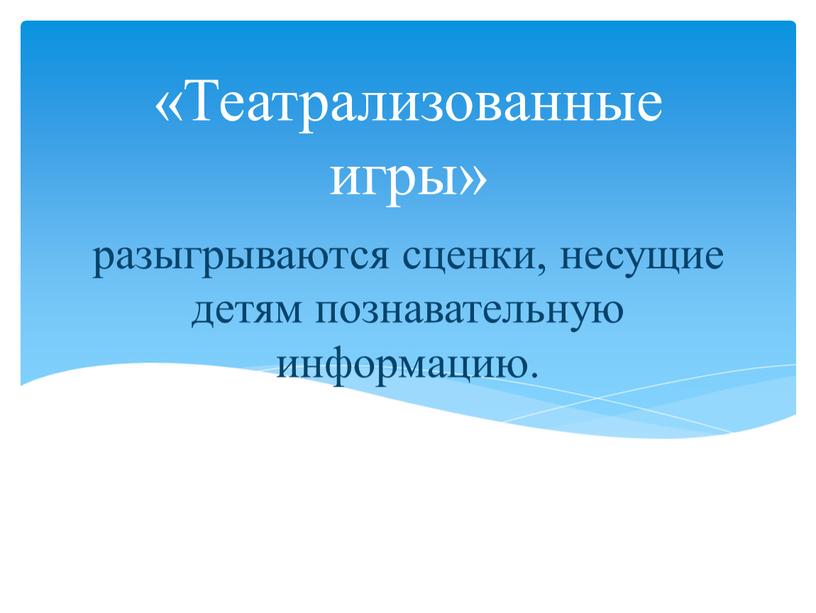 разыгрываются сценки, несущие детям познавательную информацию. «Театрализованные игры»