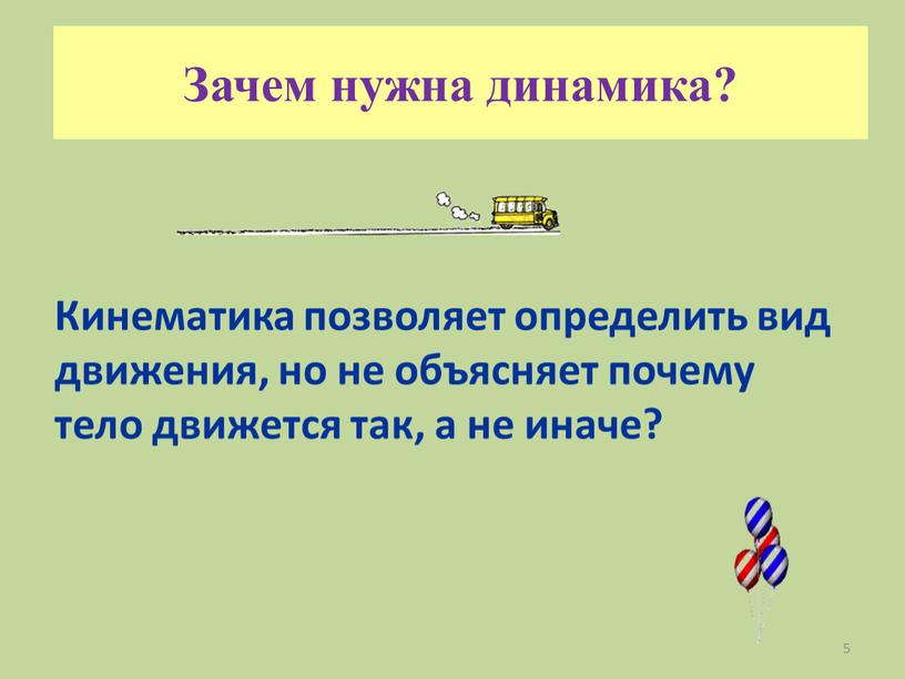 Зачем нужна динамика? Кинематика позволяет определить вид движения, но не объясняет почему тело движется так, а не иначе? 5