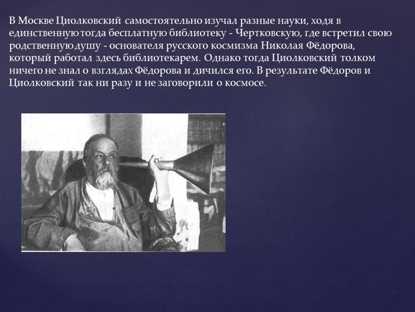 В Москве Циолковский самостоятельно изучал разные науки, ходя в единственную тогда бесплатную библиотеку -