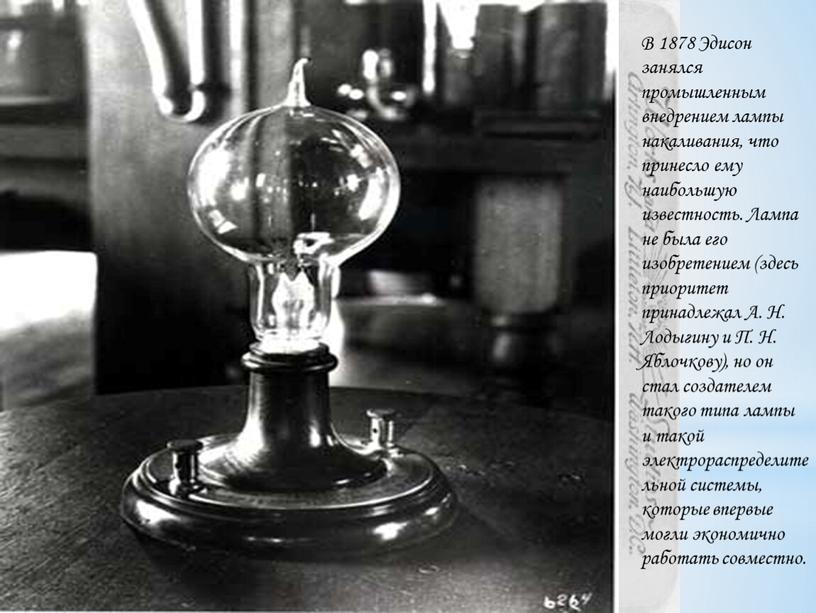 В 1878 Эдисон занялся промышленным внедрением лампы накаливания, что принесло ему наибольшую известность