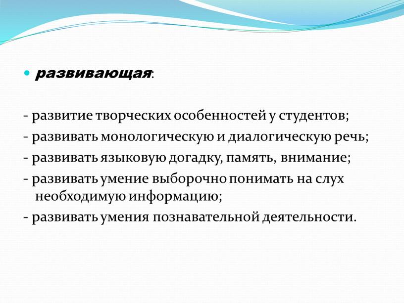 развивающая : - развитие творческих особенностей у студентов; - развивать монологическую и диалогическую речь; - развивать языковую догадку, память, внимание; - развивать умение выборочно понимать…