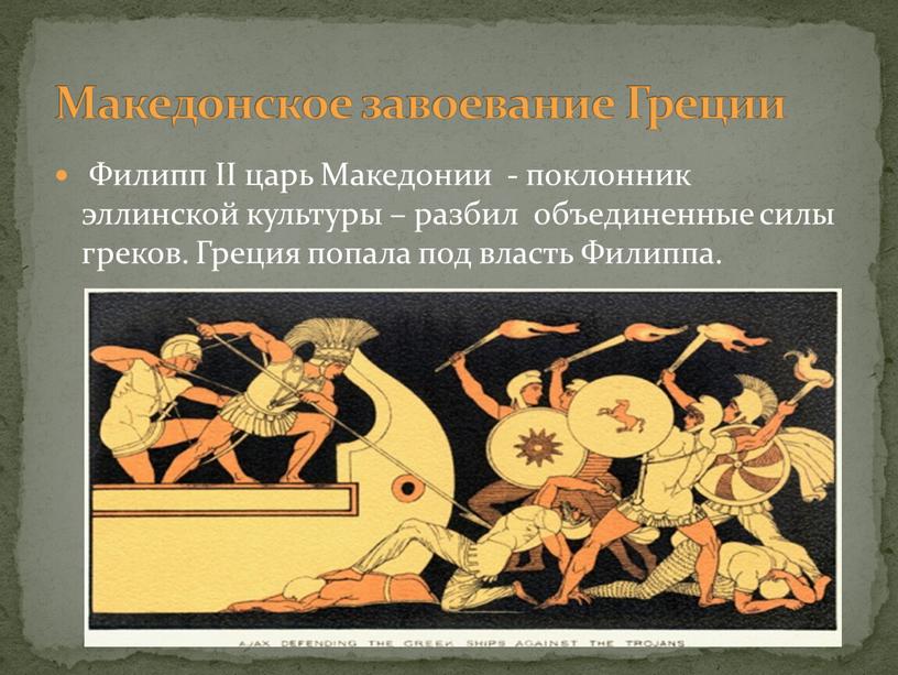 Филипп II царь Македонии - поклонник эллинской культуры – разбил объединенные силы греков
