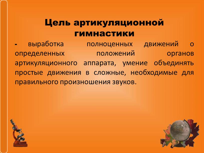 Цель артикуляционной гимнастики - выработка полноценных движений о определенных положений органов артикуляционного аппарата, умение объединять простые движения в сложные, необходимые для правильного произношения звуков