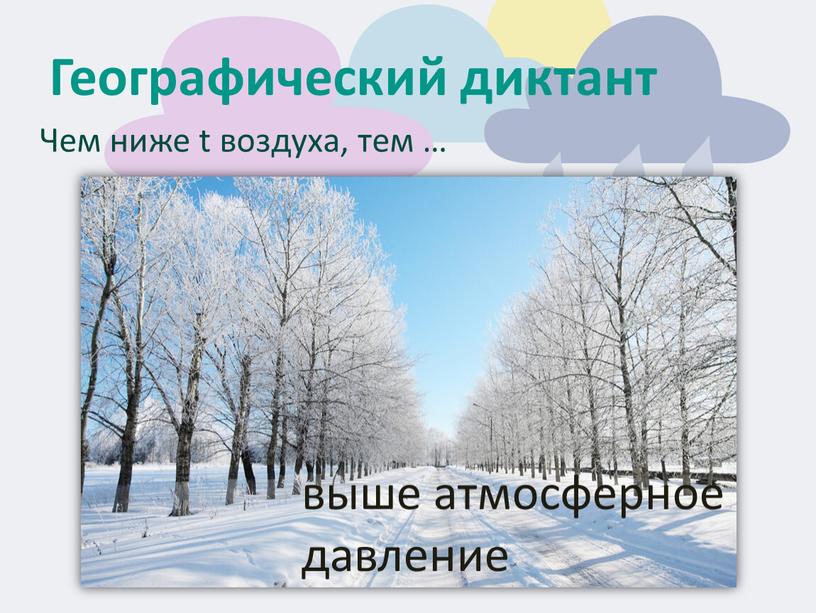 Географический диктант Чем ниже t воздуха, тем … выше атмосферное давление