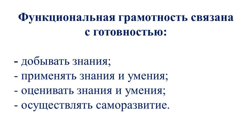 Функциональная грамотность связана с готовностью: - добывать знания; - применять знания и умения; - оценивать знания и умения; - осуществлять саморазвитие